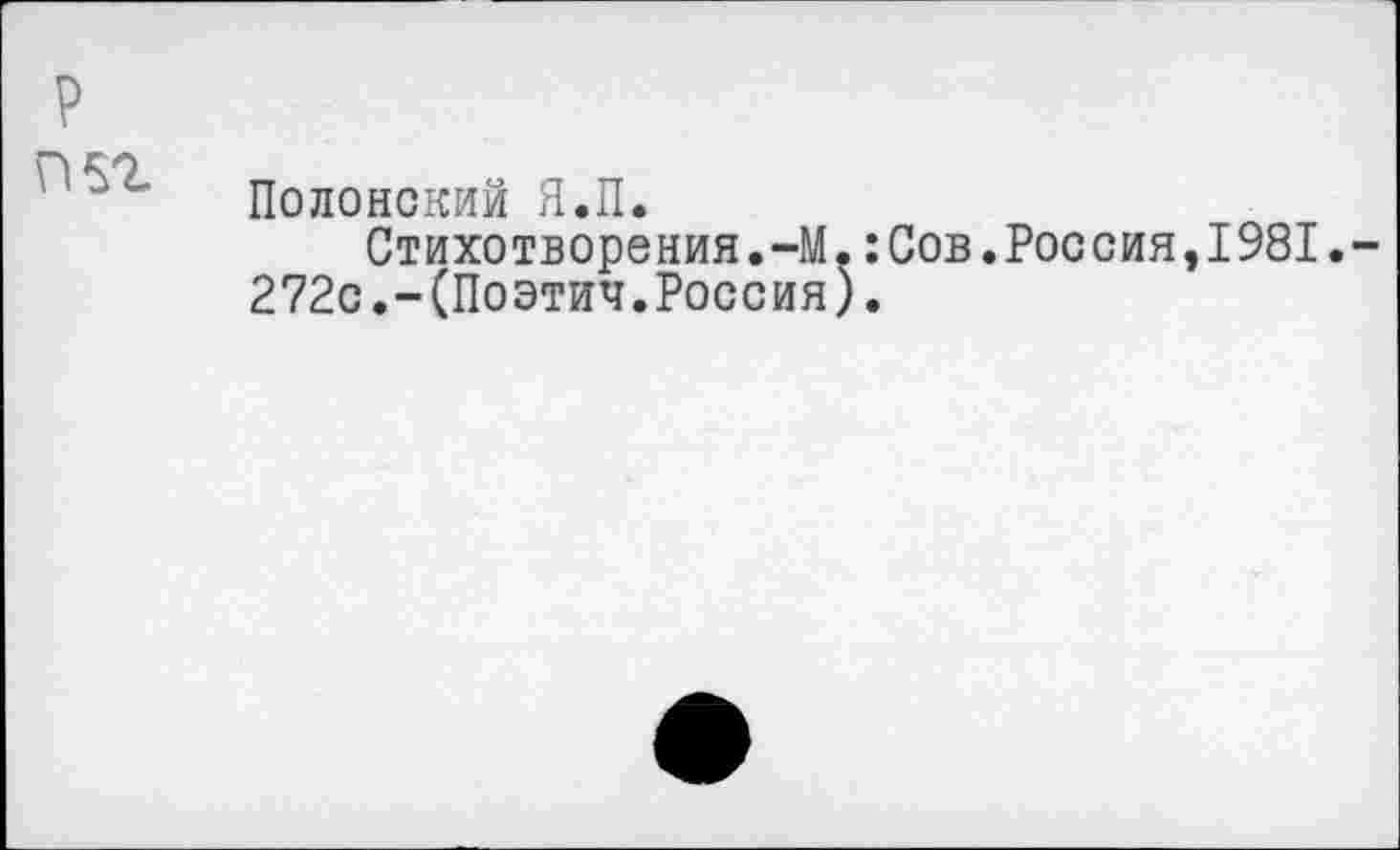 ﻿П5г
Полонский Я.П.
Стихотворения.-М.:Сов.Россия,1981.-272с.-(Поэтич.Россия).